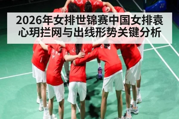 2026年女排世锦赛中国女排袁心玥拦网与出线形势关键分析