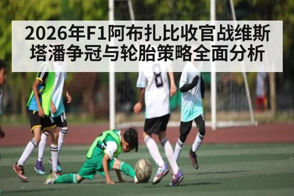 2026年F1阿布扎比收官战维斯塔潘争冠与轮胎策略全面分析